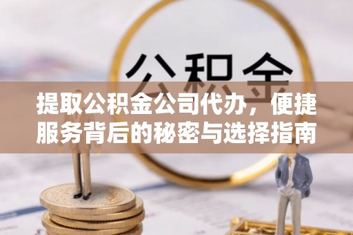 鄢陵提取公积金公司代办，便捷服务背后的秘密与选择指南