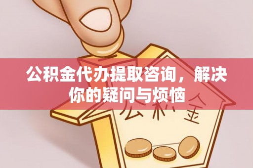 鄢陵公积金代办提取咨询，解决你的疑问与烦恼