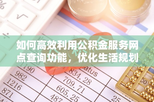 鄢陵如何高效利用公积金服务网点查询功能，优化生活规划