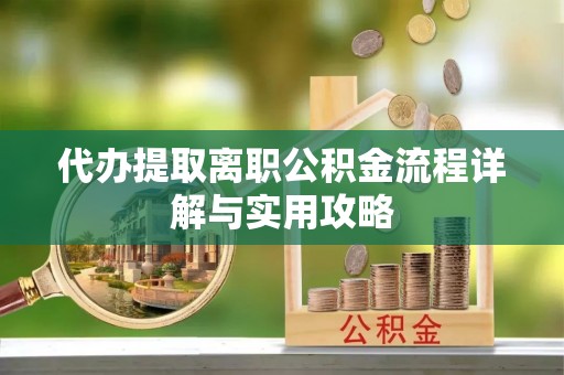 鄢陵代办提取离职公积金流程详解与实用攻略