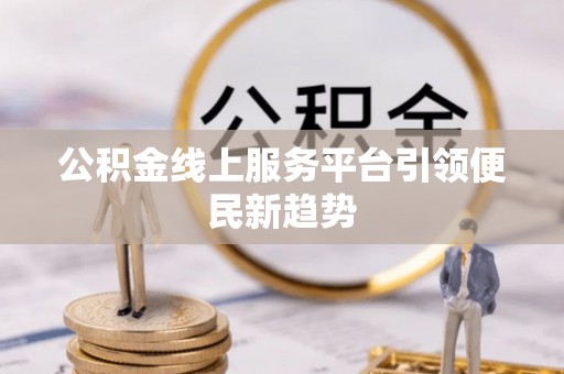 鄢陵公积金线上服务平台引领便民新趋势