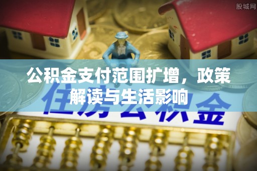 鄢陵公积金支付范围扩增，政策解读与生活影响