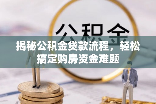 鄢陵揭秘公积金贷款流程，轻松搞定购房资金难题