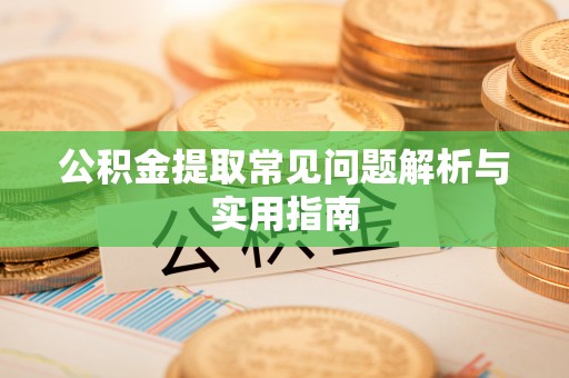 鄢陵公积金提取常见问题解析与实用指南