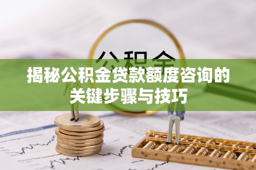 鄢陵揭秘公积金贷款额度咨询的关键步骤与技巧