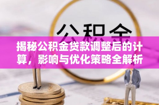 鄢陵揭秘公积金贷款调整后的计算，影响与优化策略全解析
