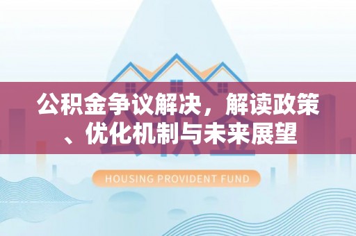 鄢陵公积金争议解决，解读政策、优化机制与未来展望