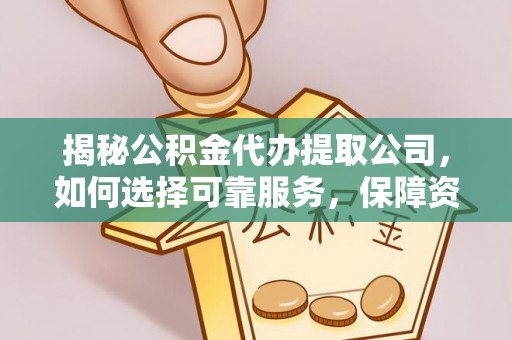 鄢陵揭秘公积金代办提取公司，如何选择可靠服务，保障资金安全