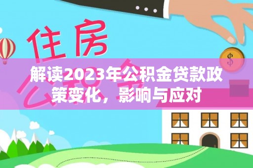 鄢陵解读2023年公积金贷款政策变化，影响与应对