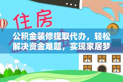 鄢陵公积金装修提取代办，轻松解决资金难题，实现家居梦想