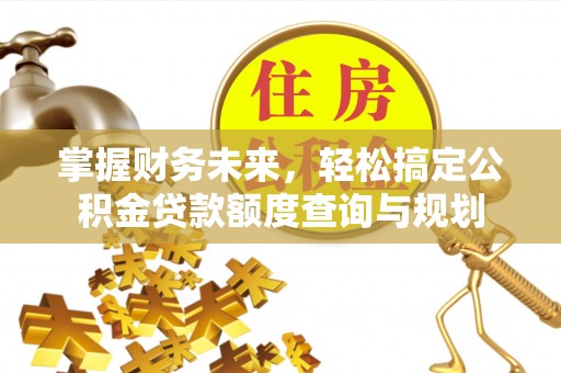 鄢陵掌握财务未来，轻松搞定公积金贷款额度查询与规划