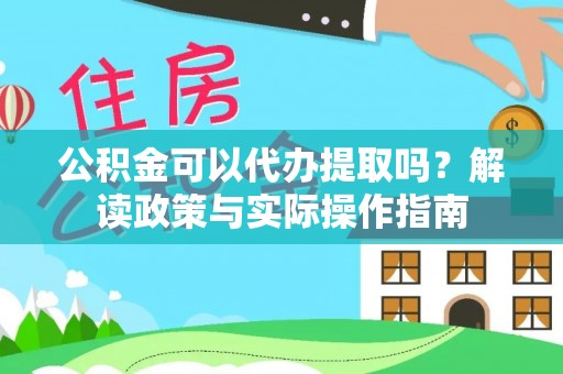 鄢陵公积金可以代办提取吗？解读政策与实际操作指南