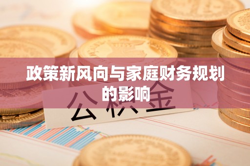鄢陵政策新风向与家庭财务规划的影响