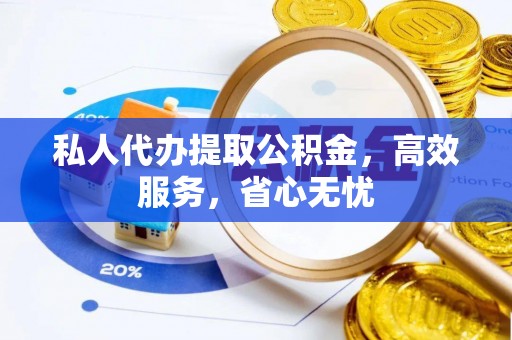 鄢陵私人代办提取公积金，高效服务，省心无忧