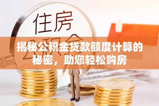 鄢陵揭秘公积金贷款额度计算的秘密，助您轻松购房