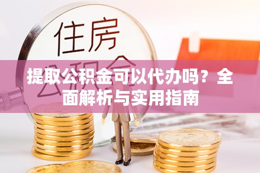 鄢陵提取公积金可以代办吗？全面解析与实用指南