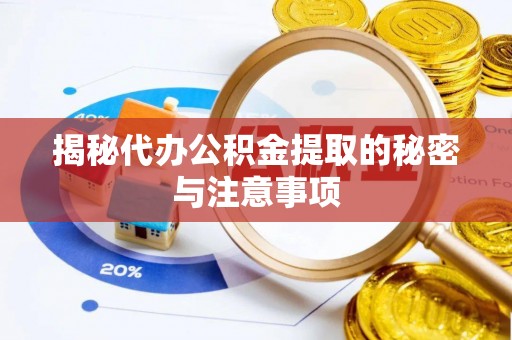 鄢陵揭秘代办公积金提取的秘密与注意事项