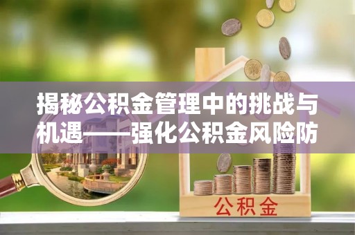 鄢陵揭秘公积金管理中的挑战与机遇——强化公积金风险防控的多维策略
