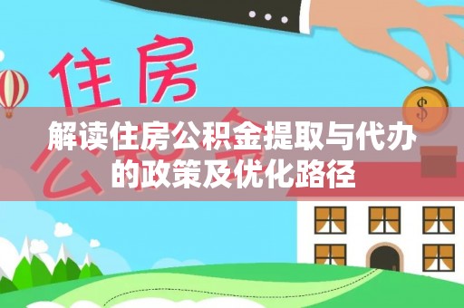 鄢陵解读住房公积金提取与代办的政策及优化路径