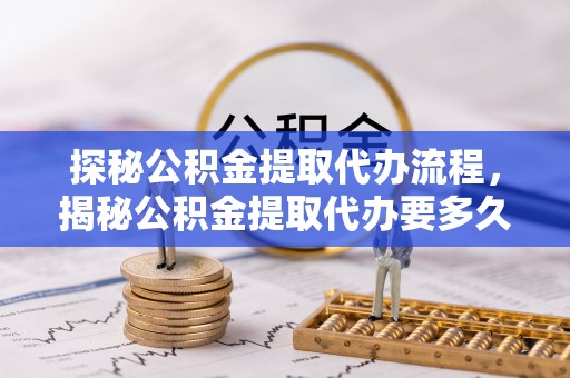 鄢陵探秘公积金提取代办流程，揭秘公积金提取代办要多久的真相