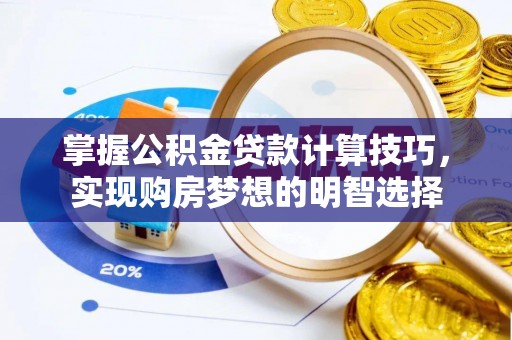 鄢陵掌握公积金贷款计算技巧，实现购房梦想的明智选择