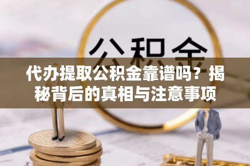 鄢陵代办提取公积金靠谱吗？揭秘背后的真相与注意事项