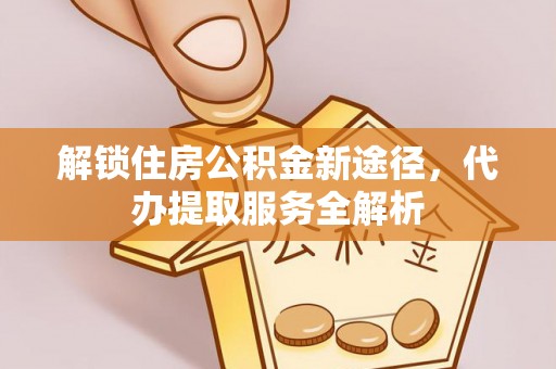 鄢陵解锁住房公积金新途径，代办提取服务全解析