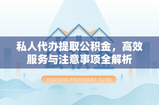 鄢陵私人代办提取公积金，高效服务与注意事项全解析