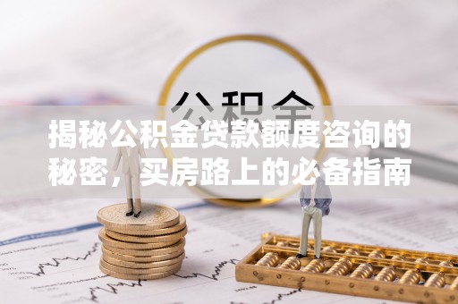 鄢陵揭秘公积金贷款额度咨询的秘密，买房路上的必备指南