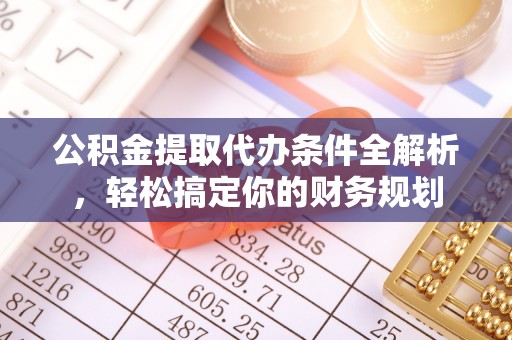 鄢陵公积金提取代办条件全解析，轻松搞定你的财务规划