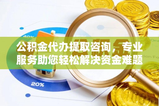 鄢陵公积金代办提取咨询，专业服务助您轻松解决资金难题