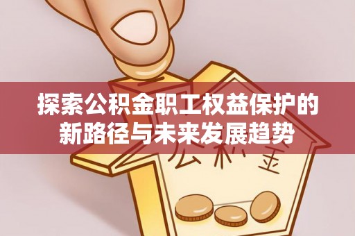 鄢陵探索公积金职工权益保护的新路径与未来发展趋势