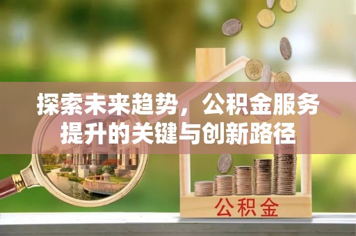 鄢陵探索未来趋势，公积金服务提升的关键与创新路径