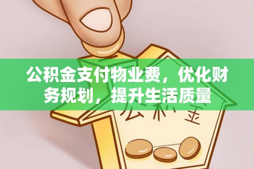 鄢陵公积金支付物业费，优化财务规划，提升生活质量