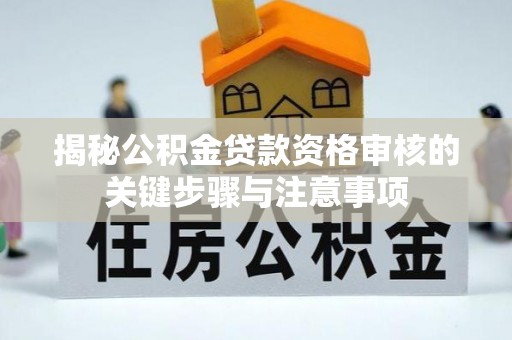鄢陵揭秘公积金贷款资格审核的关键步骤与注意事项