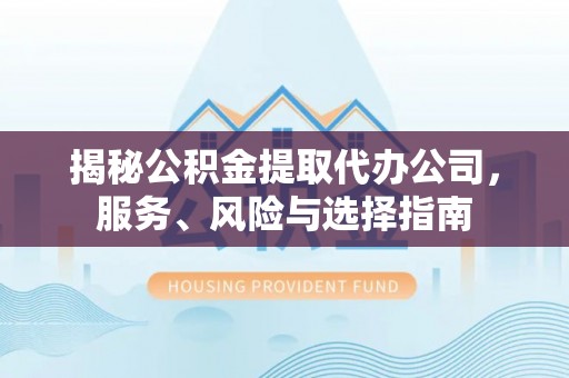 鄢陵揭秘公积金提取代办公司，服务、风险与选择指南
