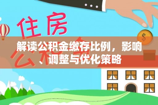 鄢陵解读公积金缴存比例，影响、调整与优化策略