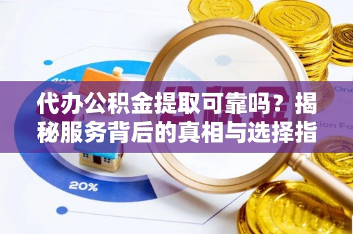 鄢陵代办公积金提取可靠吗？揭秘服务背后的真相与选择指南