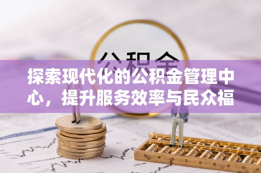 鄢陵探索现代化的公积金管理中心，提升服务效率与民众福祉的关键