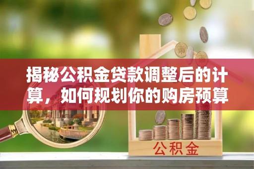 鄢陵揭秘公积金贷款调整后的计算，如何规划你的购房预算？