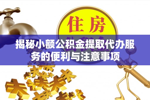 鄢陵揭秘小额公积金提取代办服务的便利与注意事项
