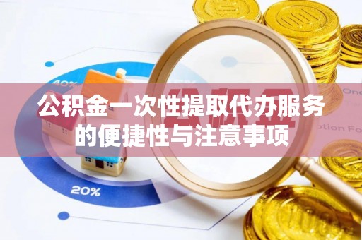 鄢陵公积金一次性提取代办服务的便捷性与注意事项