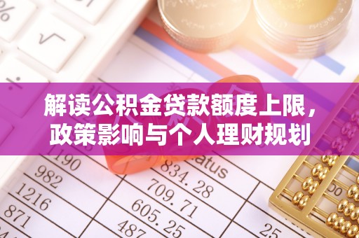 鄢陵解读公积金贷款额度上限，政策影响与个人理财规划