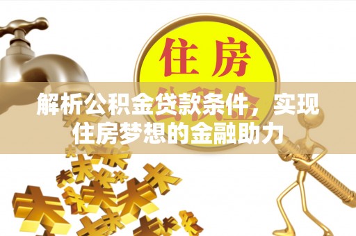 鄢陵解析公积金贷款条件，实现住房梦想的金融助力