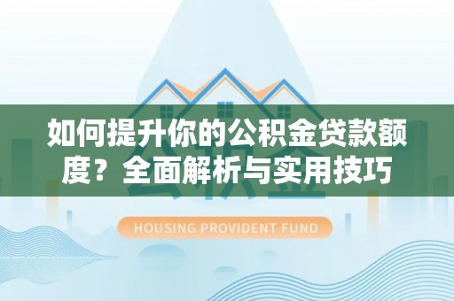 鄢陵如何提升你的公积金贷款额度？全面解析与实用技巧