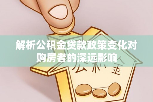 鄢陵解析公积金贷款政策变化对购房者的深远影响