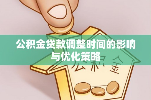 鄢陵公积金贷款调整时间的影响与优化策略