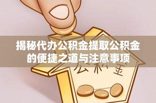 鄢陵揭秘代办公积金提取公积金的便捷之道与注意事项