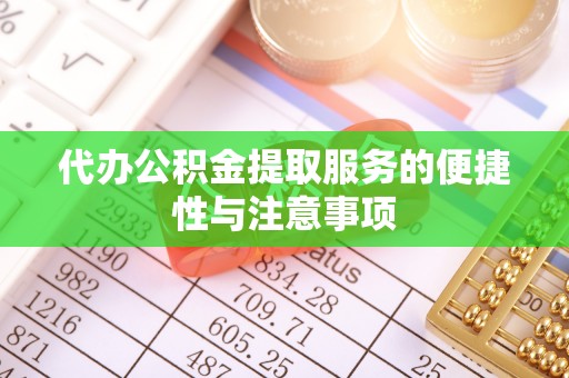 鄢陵代办公积金提取服务的便捷性与注意事项