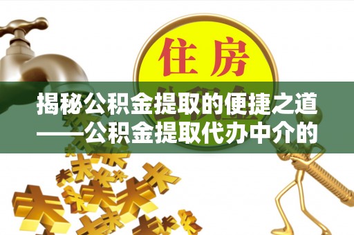 鄢陵揭秘公积金提取的便捷之道——公积金提取代办中介的专业服务